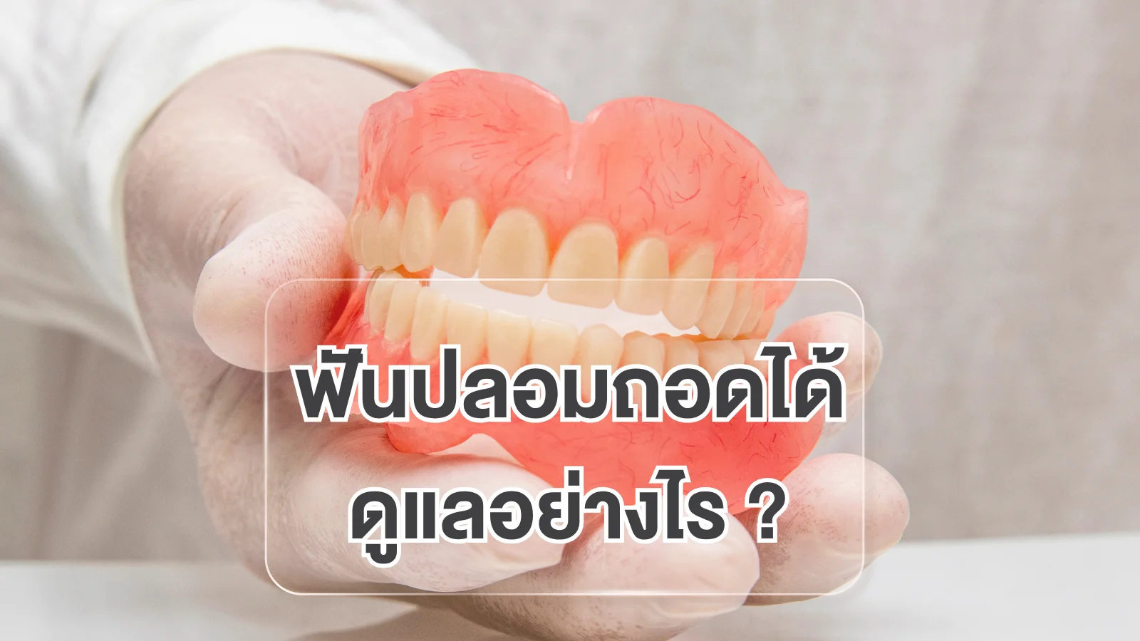 ฟันปลอมถอดได้ ดูแลอย่างไร